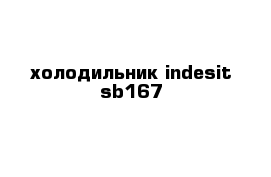 холодильник indesit sb167